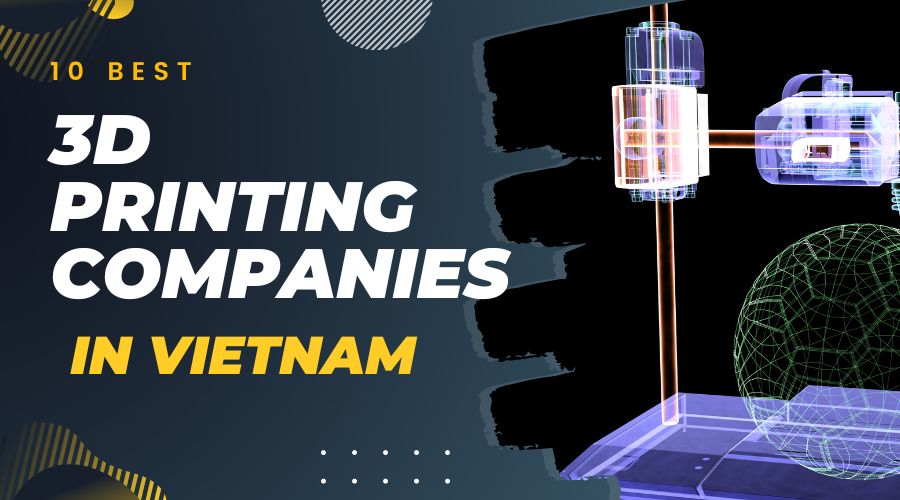 10 Best 3D Printing Companies in Vietnam