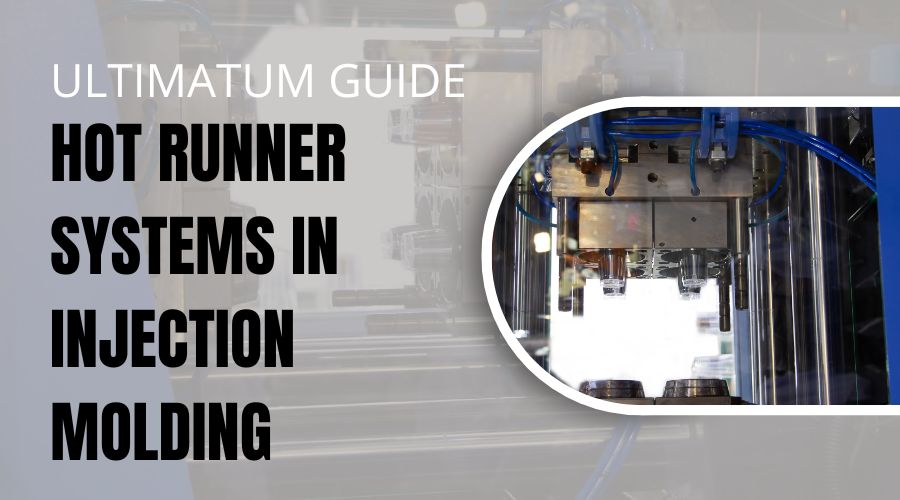 Hot Runner Systems in Injection Molding- Ultimatum Guide