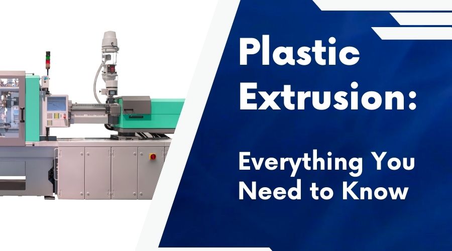 Plastic Extrusion- Everything You Need to Know