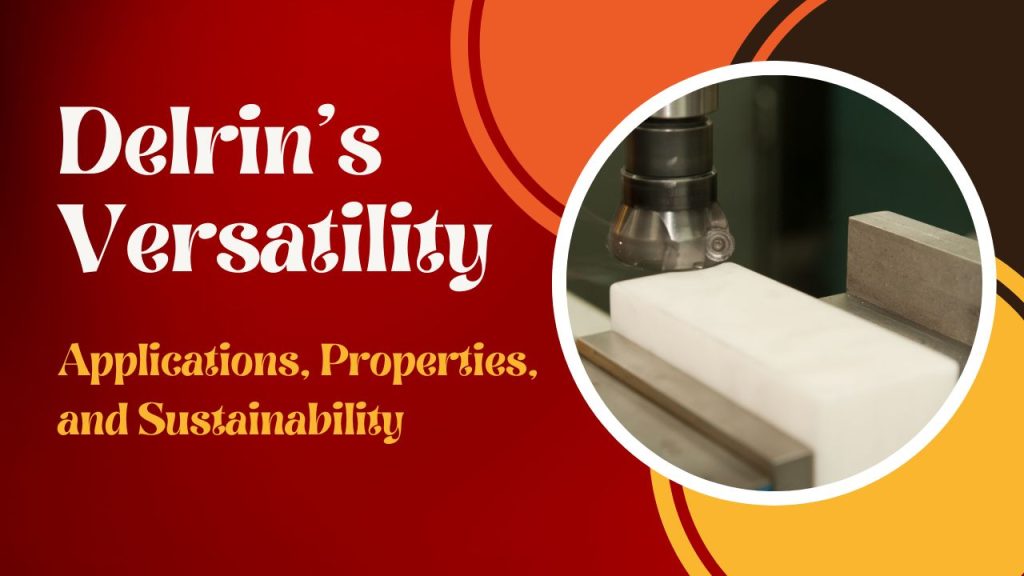 Exploring Delrin's Versatility Applications, Properties, and Sustainability in Product Manufacturing