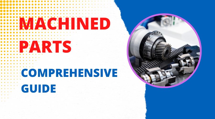 Machined Parts: Comprehensive Guide on Types, Advantages & Design Secrets