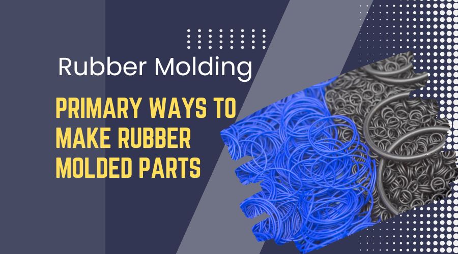Rubber Molding Primary Ways to Make Rubber Molded Parts