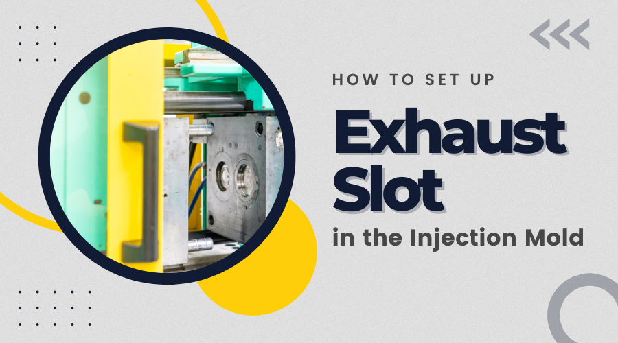 How to Properly Set Up the Exhaust Slot in the Injection Mold