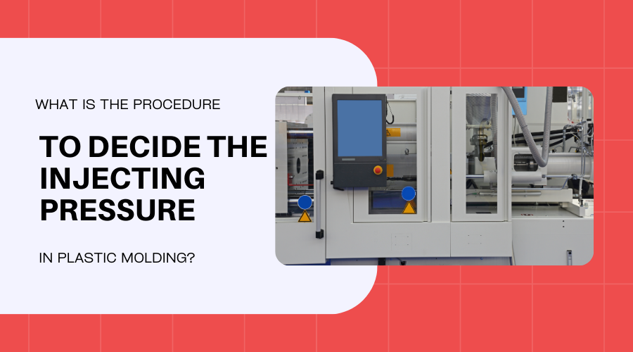 What is the Procedure to Decide the Injecting Pressure in Plastic Molding?: The Comprehensive Guide
